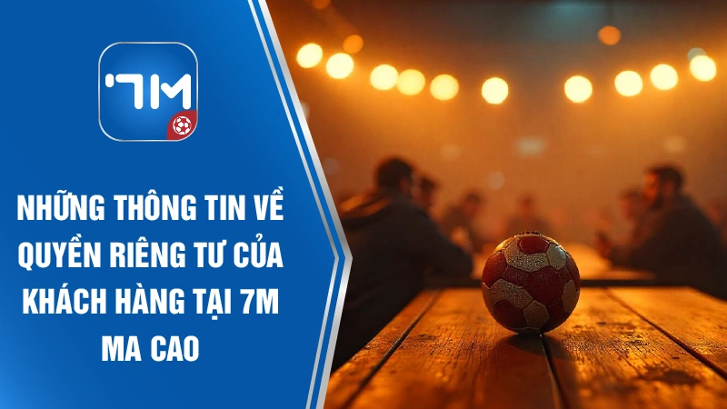 Những thông tin về quyền của khách hàng tại 7M Ma Cao